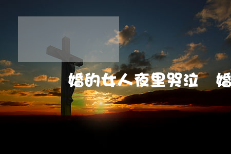 離婚的女人夜里哭泣(離婚的女人夜里哭泣)