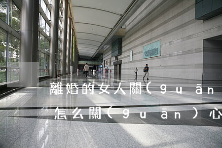 離婚的女人關(guān)愛給小孩(離婚了怎么關(guān)心孩子)