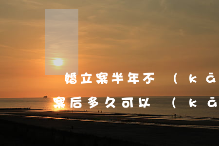 離婚立案半年不開(kāi)庭(離婚案件立案后多久可以開(kāi)庭審理)