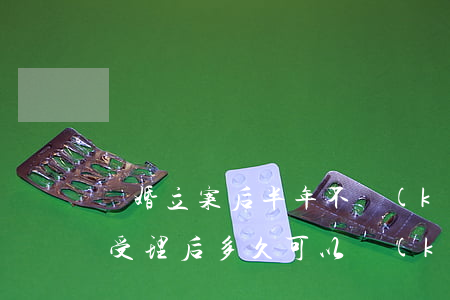 離婚立案后半年不開(kāi)庭(離婚案件受理后多久可以開(kāi)庭)