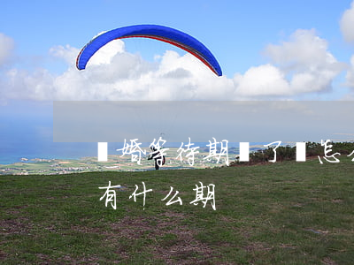 離婚等待期過了會怎么樣(離婚冷靜期過后還有什么期)