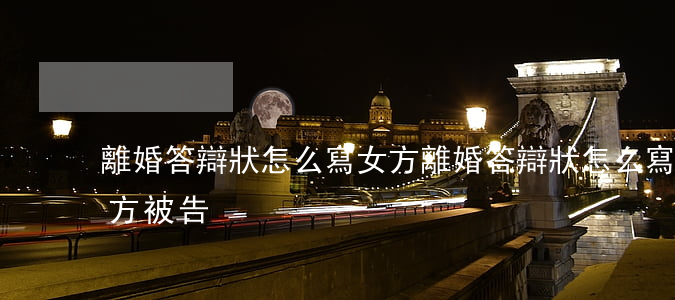 離婚答辯狀怎么寫 女方(離婚答辯狀怎么寫 女方 被告)