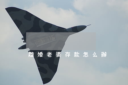 離婚老婆存款怎么辦
