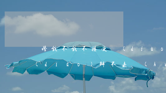 離婚能不能不接受調(diào)解(離婚調(diào)解不去會(huì)有什么后果)