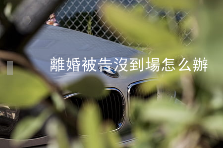 離婚被告沒到場怎么辦