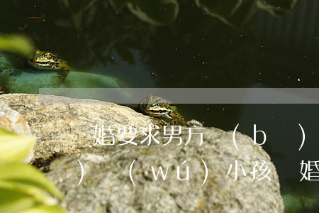 離婚要求男方補(bǔ)償10萬(wàn)無(wú)小孩(離婚要求男方補(bǔ)償20萬(wàn))