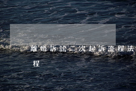 離婚訴訟二次起訴流程(法院二次起訴離婚流程)
