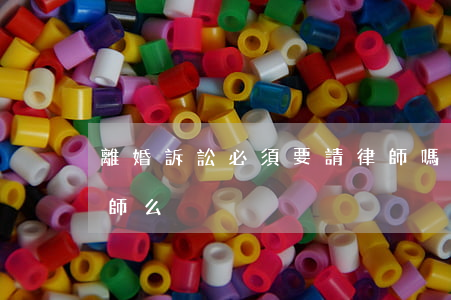 離婚訴訟必須要請律師嗎(離婚官司需要請律師么)