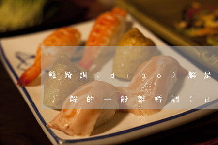 離婚調(diào)解是怎么調(diào)解的(一般離婚調(diào)解怎么做)