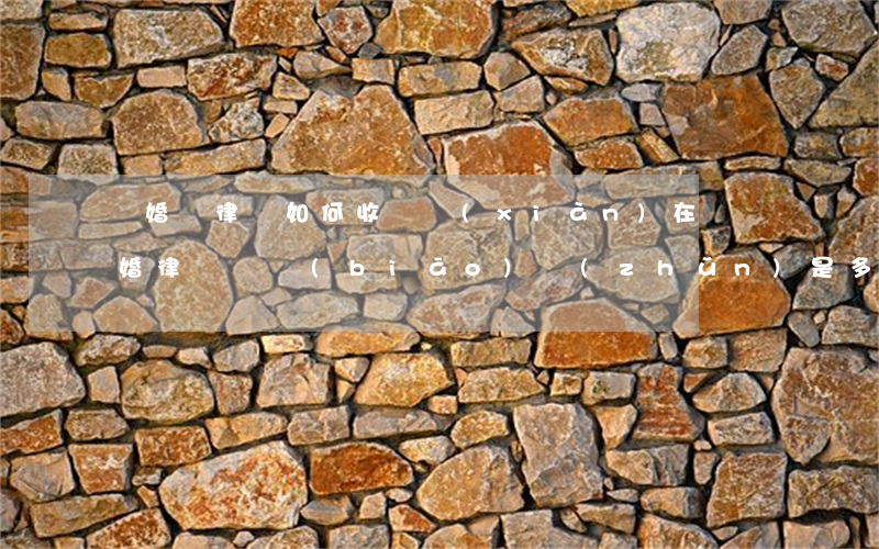 離婚請律師如何收費(現(xiàn)在請離婚律師費標(biāo)準(zhǔn)是多少)