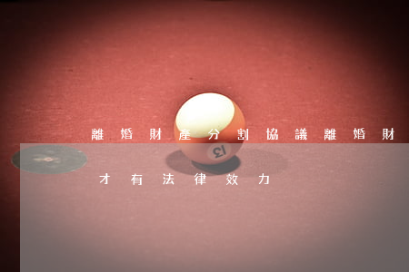 離婚財產分割協議(離婚財產分割協議怎么寫才有法律效力)