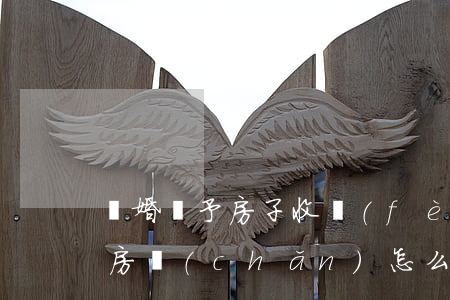 離婚贈予房子收費(fèi)嗎(離婚后贈與房產(chǎn)怎么辦)
