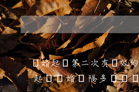 離婚起訴第二次有時效的嗎(新婚姻法第二次起訴離婚間隔多長時間)