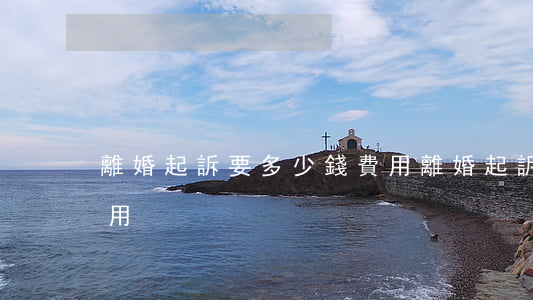 離婚起訴要多少錢費用(離婚起訴要多少錢費用)