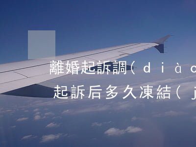 離婚起訴調(diào)查銀行卡時間(離婚起訴后多久凍結(jié)銀行卡)