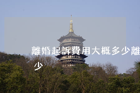 離婚起訴費用大概多少(離婚起訴費用大概多少)