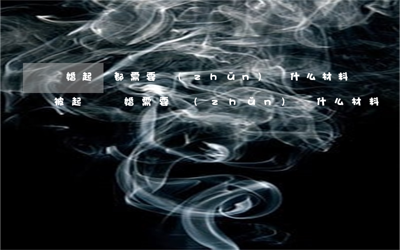 離婚起訴都需要準(zhǔn)備什么材料(被起訴離婚需要準(zhǔn)備什么材料)