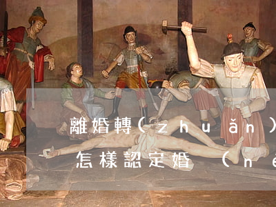 離婚轉(zhuǎn)移財產(chǎn)怎樣認定(婚內(nèi)轉(zhuǎn)移財產(chǎn),離婚時怎么辦)