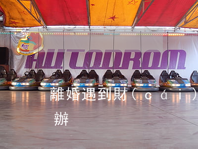 離婚遇到財(cái)產(chǎn)怎么辦