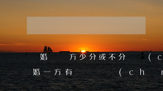 離婚過錯方少分或不分財產(chǎn)(離婚一方有過錯財產(chǎn)分割問題)
