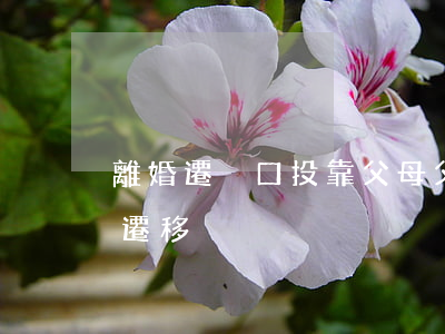 離婚遷戶口投靠父母(父母離婚子女戶口怎么遷移)