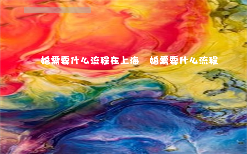 離婚需要什么流程(在上海離婚需要什么流程)