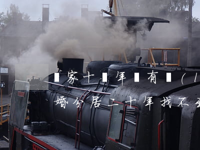 離家十幾年沒有聯(lián)系過怎么離婚(分居二十年找不到對方怎么離婚)