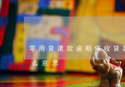 零用貸還款逾期催收(貸款逾期清零處理是什么意思)