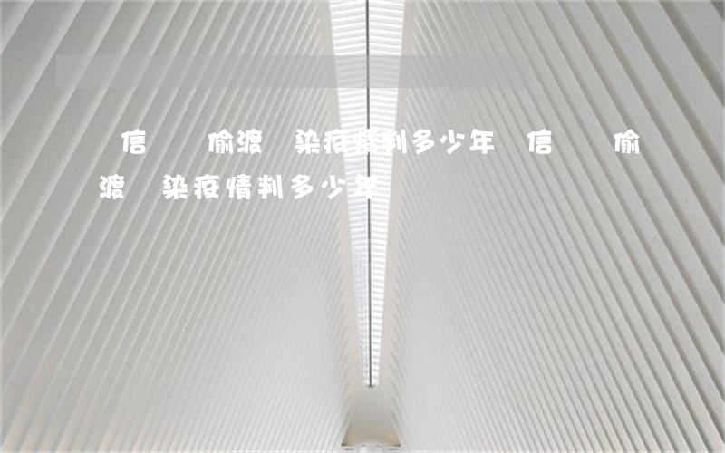 電信詐騙偷渡傳染疫情判多少年(電信詐騙偷渡傳染疫情判多少年)