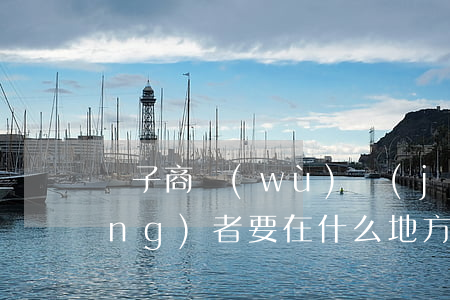 電子商務(wù)經(jīng)營(yíng)者要在什么地方擺放自己的營(yíng)業(yè)執(zhí)照