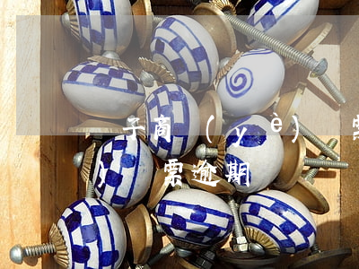 電子商業(yè)匯票逾期(電子商業(yè)匯票逾期)