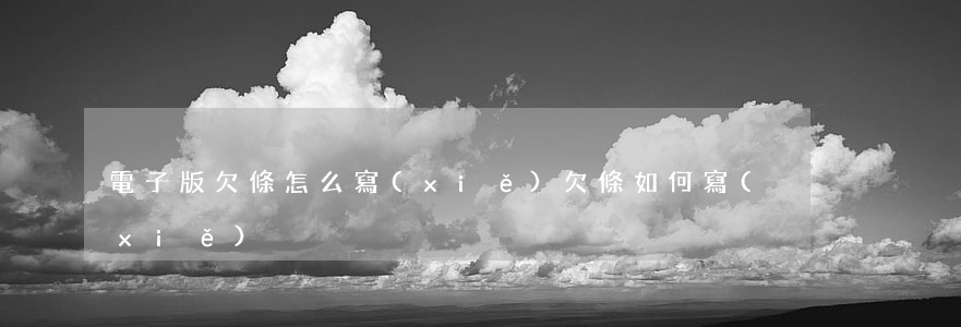 電子版欠條怎么寫(xiě)(欠條如何寫(xiě)?)