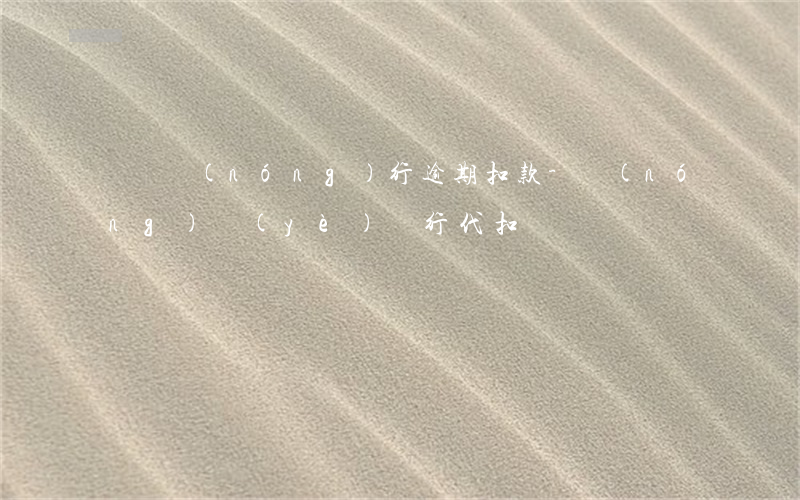 電費農(nóng)行逾期扣款-農(nóng)業(yè)銀行代扣電費