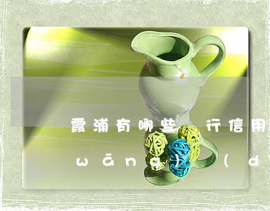 霞浦有哪些銀行信用卡逾期(霞浦信用社網(wǎng)點(diǎn))