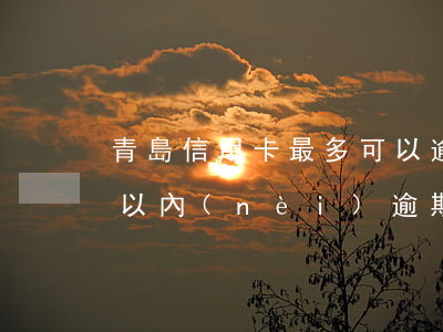 青島信用卡最多可以逾期幾天 信用卡30天以內(nèi)逾期