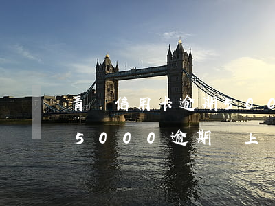 青島信用卡逾期5000會起訴嗎-信用卡5000逾期會上門嗎