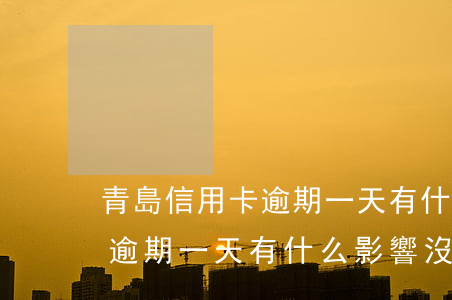 青島信用卡逾期一天有什么影響(青島信用卡逾期一天有什么影響沒)