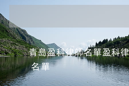 青島盈科律師名單(盈科律師事務(wù)所名單)