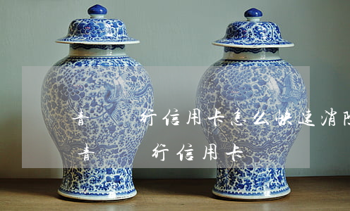 青島銀行信用卡怎么快速消除逾期(如何注銷青島銀行信用卡)