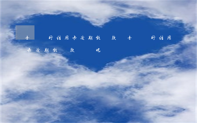 青島銀行信用卡逾期能貸款嗎(青島銀行信用卡逾期能貸款嗎貼吧)