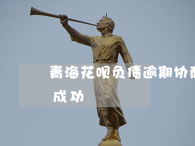 青海花呗负债逾期协商(支付宝花呗逾期协商成功)