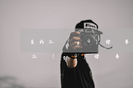 青白江區(qū)律師事務(wù)所(青白江區(qū)律師事務(wù)所哪些地方有)