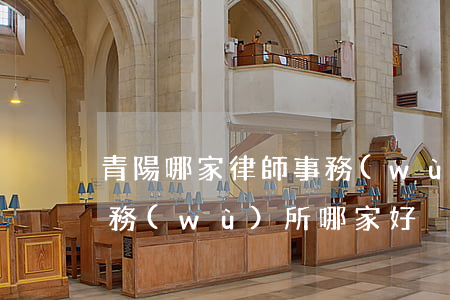 青陽哪家律師事務(wù)所好(青縣律師事務(wù)所哪家好)