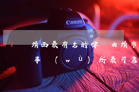 靖西最有名的律師(曲靖市哪個(gè)律師事務(wù)所最可靠)