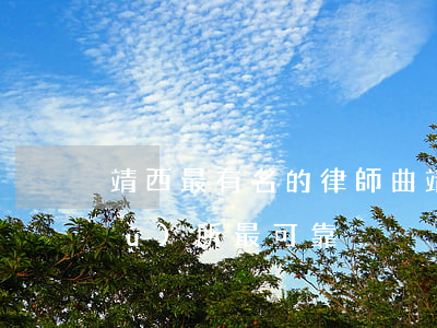 靖西最有名的律師(曲靖市哪個律師事務(wù)所最可靠)