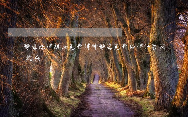 静海法律援助免费律师(静海免费的律师咨询热线)