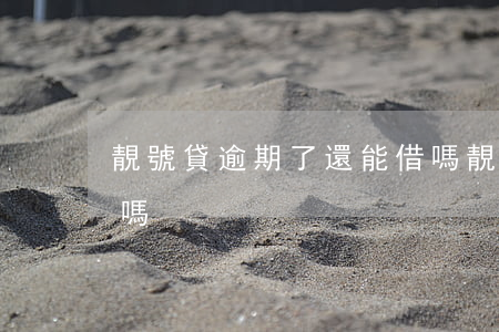 靚號貸逾期了還能借嗎(靚號貸逾期了還能借嗎)