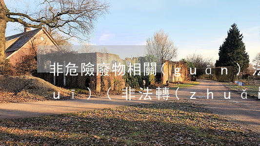 非危險廢物相關(guān)法律法規(guī)(非法轉(zhuǎn)移危險廢物處罰)