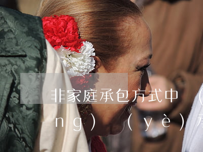 非家庭承包方式中發(fā)生的農(nóng)業(yè)承包合同糾紛是否適應商事仲裁