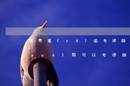 非專業(yè)能考律師資格證嗎(非法學(xué)類可以考律師資格證嗎)